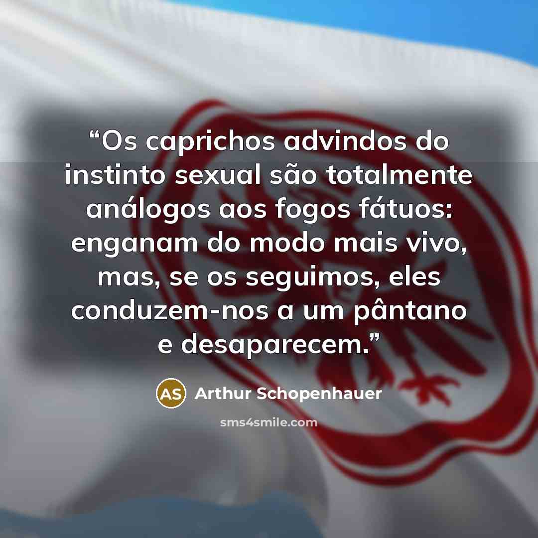 “Os caprichos advindos do instinto sexual são totalmente análogos aos fogos fátuos: enganam do modo mais vivo, mas, se os seguimos, eles conduzem-nos a um pântano e desaparecem.” quote by Arthur Schopenhauer