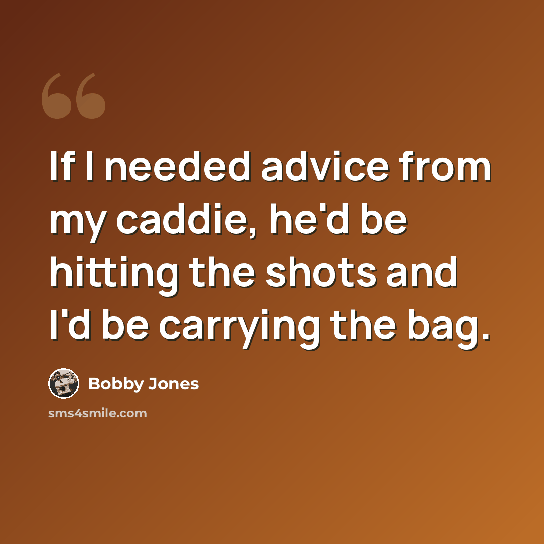 “If I needed advice from my caddie, he'd be hitting the shots and I'd be carrying the bag.” quote by Bobby Jones
