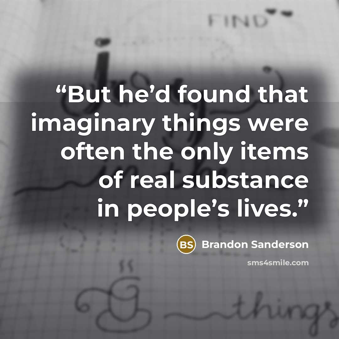 “But he’d found that imaginary things were often the only items of real substance in people’s lives.” quote by Brandon Sanderson