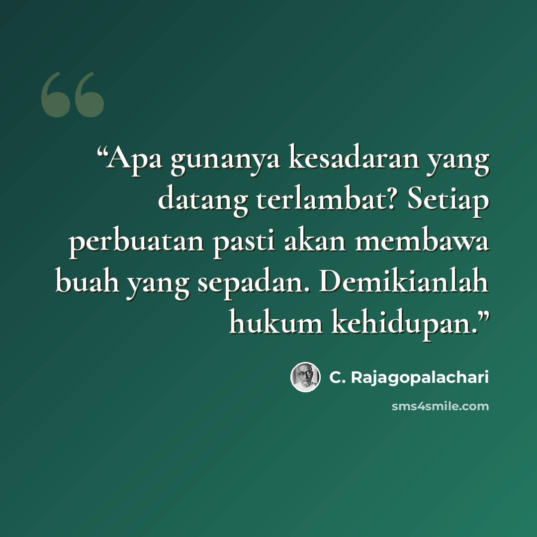 “Apa gunanya kesadaran yang datang terlambat? Setiap perbuatan pasti akan membawa buah yang sepadan. Demikianlah hukum kehidupan.” quote by C. Rajagopalachari