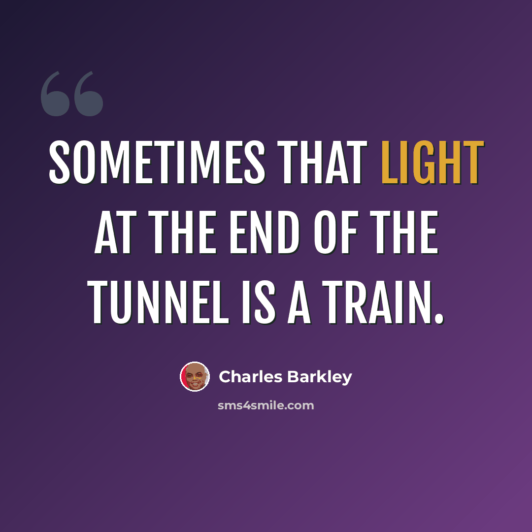 “Sometimes that light at the end of the tunnel is a train.” quote by Charles Barkley