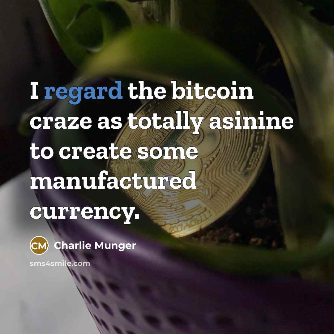 “I regard the bitcoin craze as totally asinine to create some manufactured currency.” quote by Charlie Munger