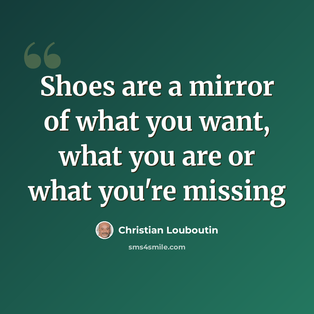 “Shoes are a mirror of what you want, what you are or what you're missing” quote by Christian Louboutin