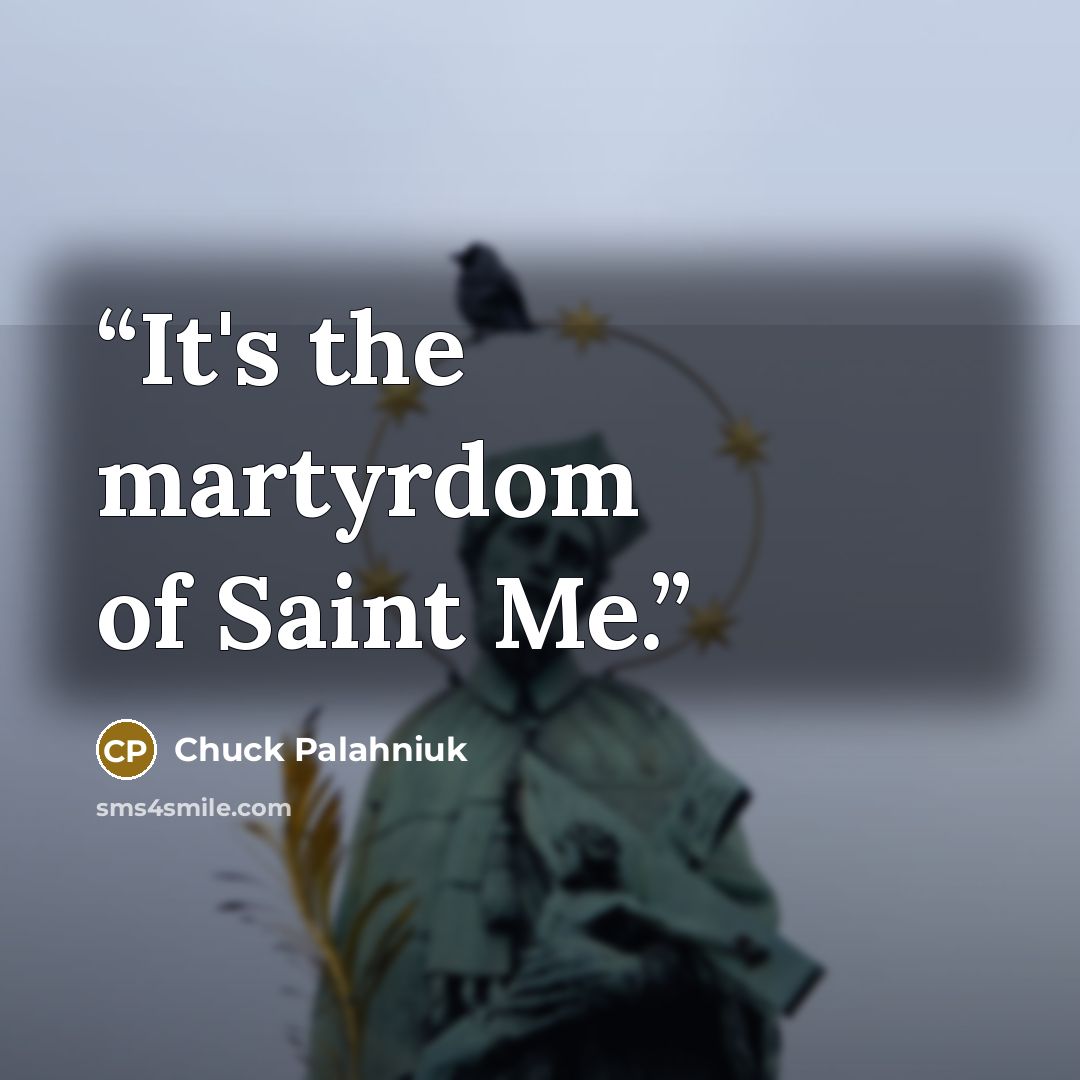 “It's the martyrdom of Saint Me.” quote by Chuck Palahniuk