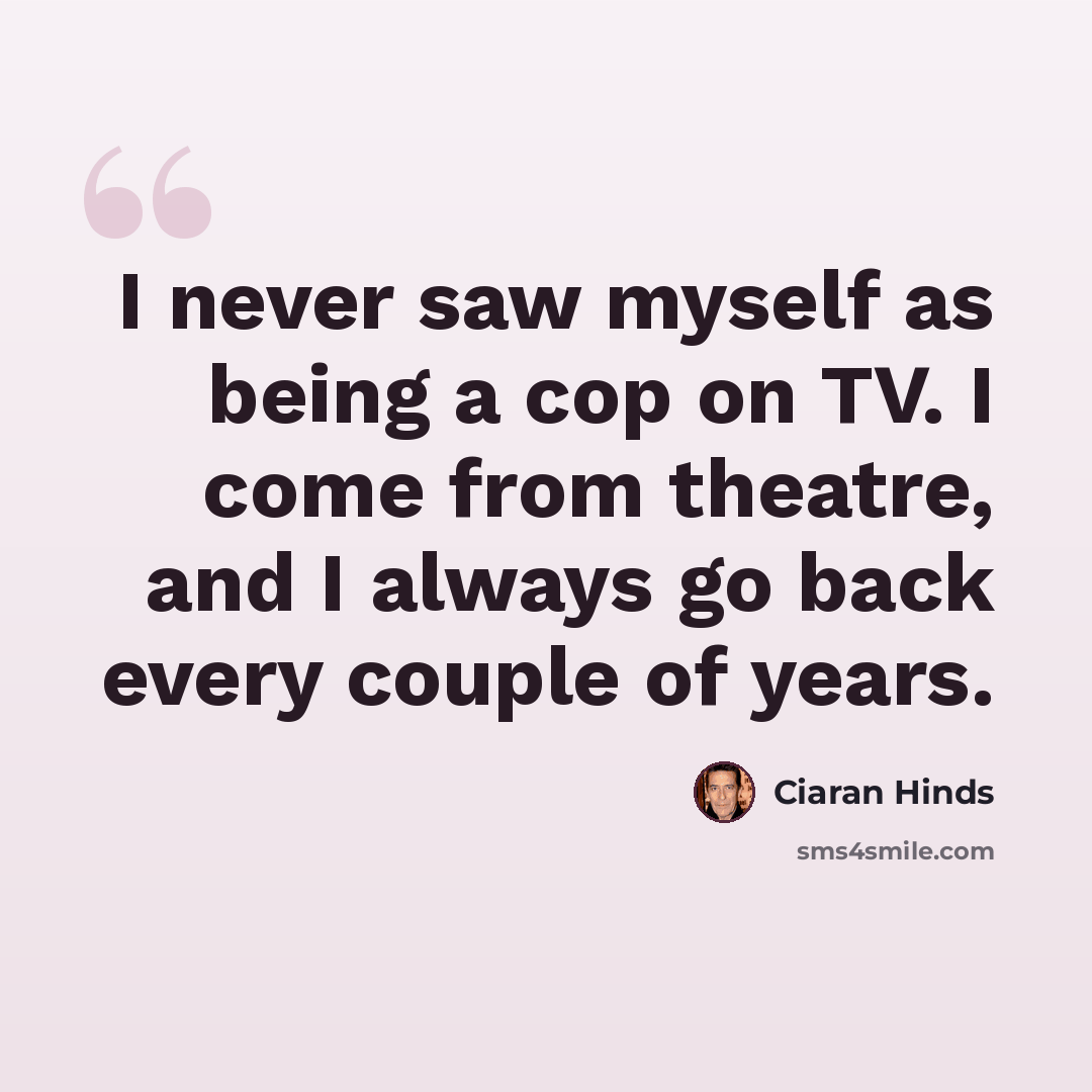 “I never saw myself as being a cop on TV. I come from theatre, and I always go back every couple of years.” quote by Ciaran Hinds