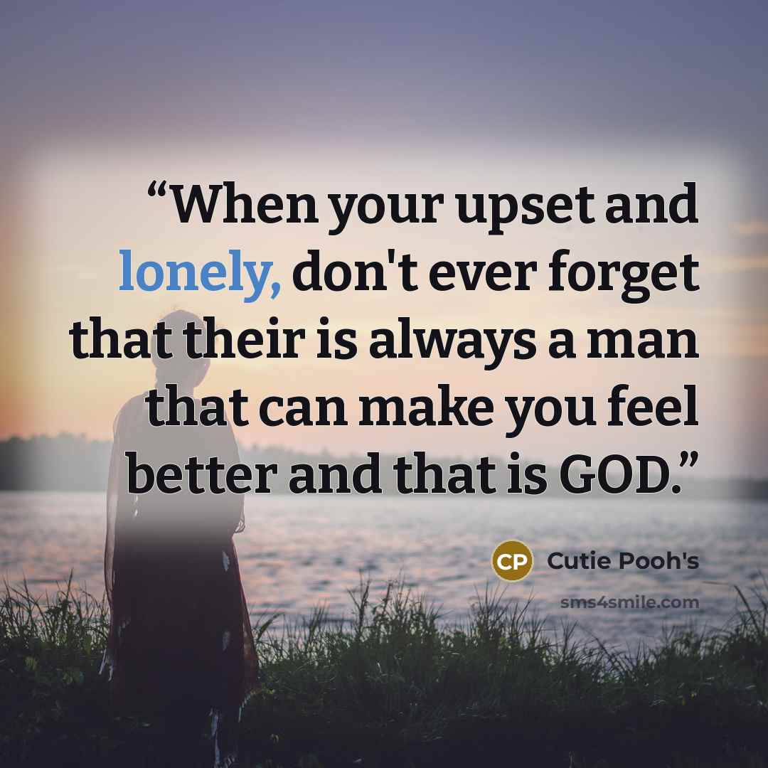 “When your upset and lonely, don't ever forget that their is always a man that can make you feel better and that is GOD.” quote by Cutie Pooh's