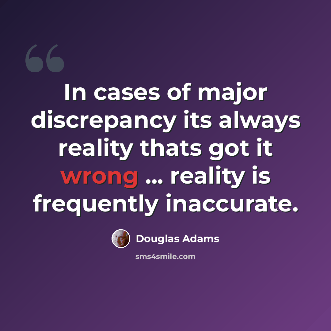“In cases of major discrepancy its always reality thats got it wrong ... reality is frequently inaccurate.” quote by Douglas Adams