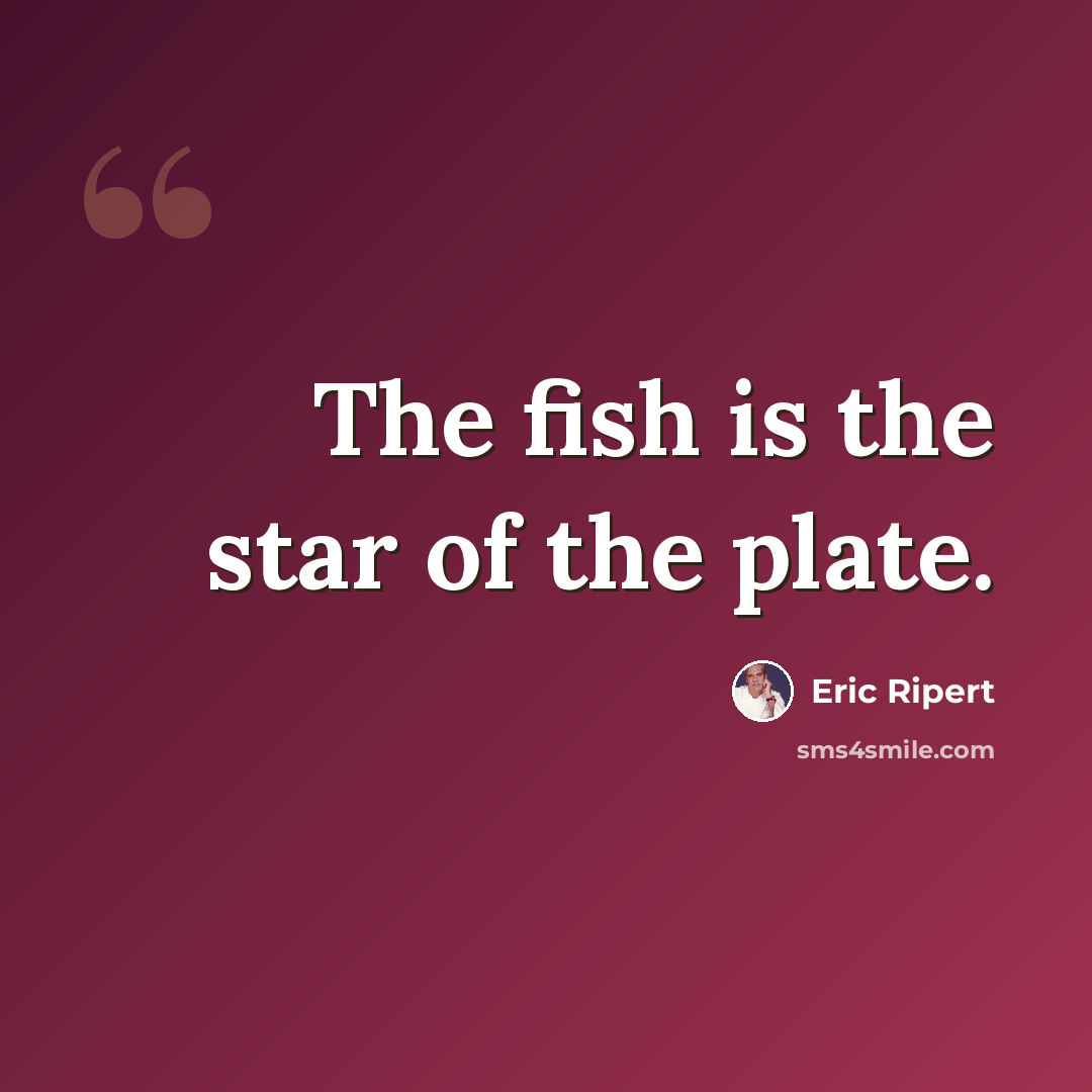 “The fish is the star of the plate.” quote by Eric Ripert