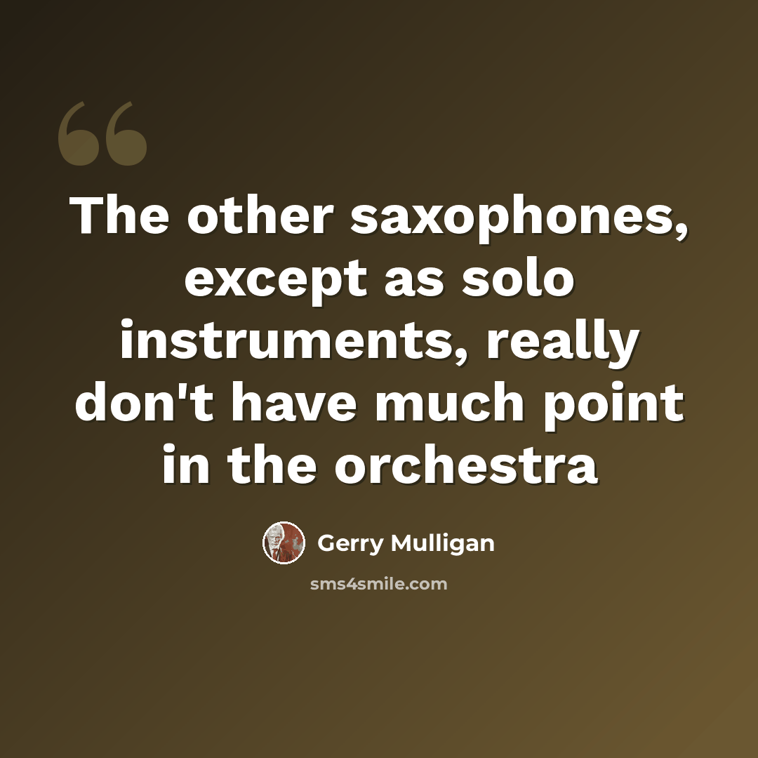 “The other saxophones, except as solo instruments, really don't have much point in the orchestra” quote by Gerry Mulligan