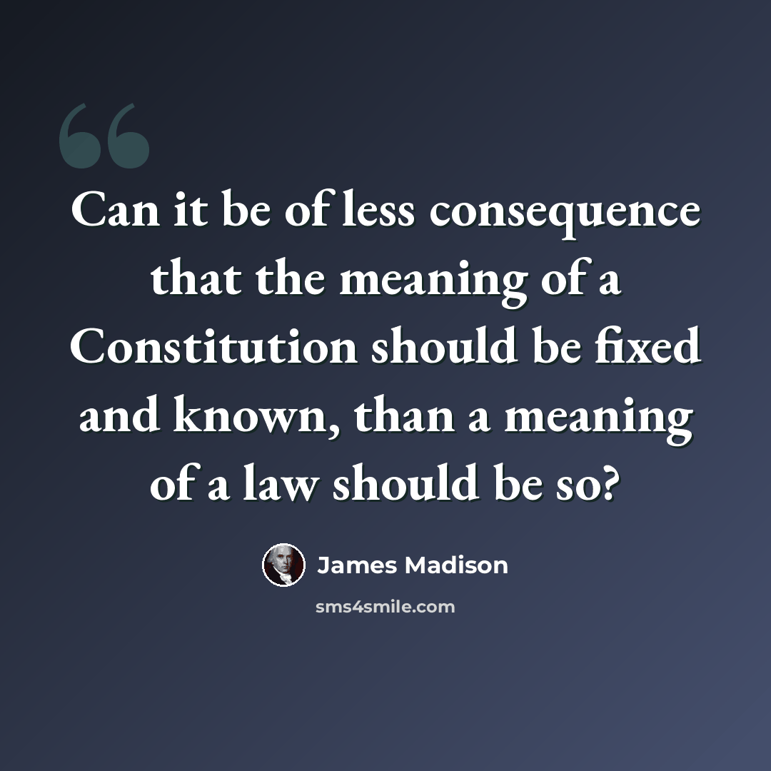 “Can it be of less consequence that the meaning of a Constitution should be fixed and known, than a meaning of a law should be so?” quote by James Madison