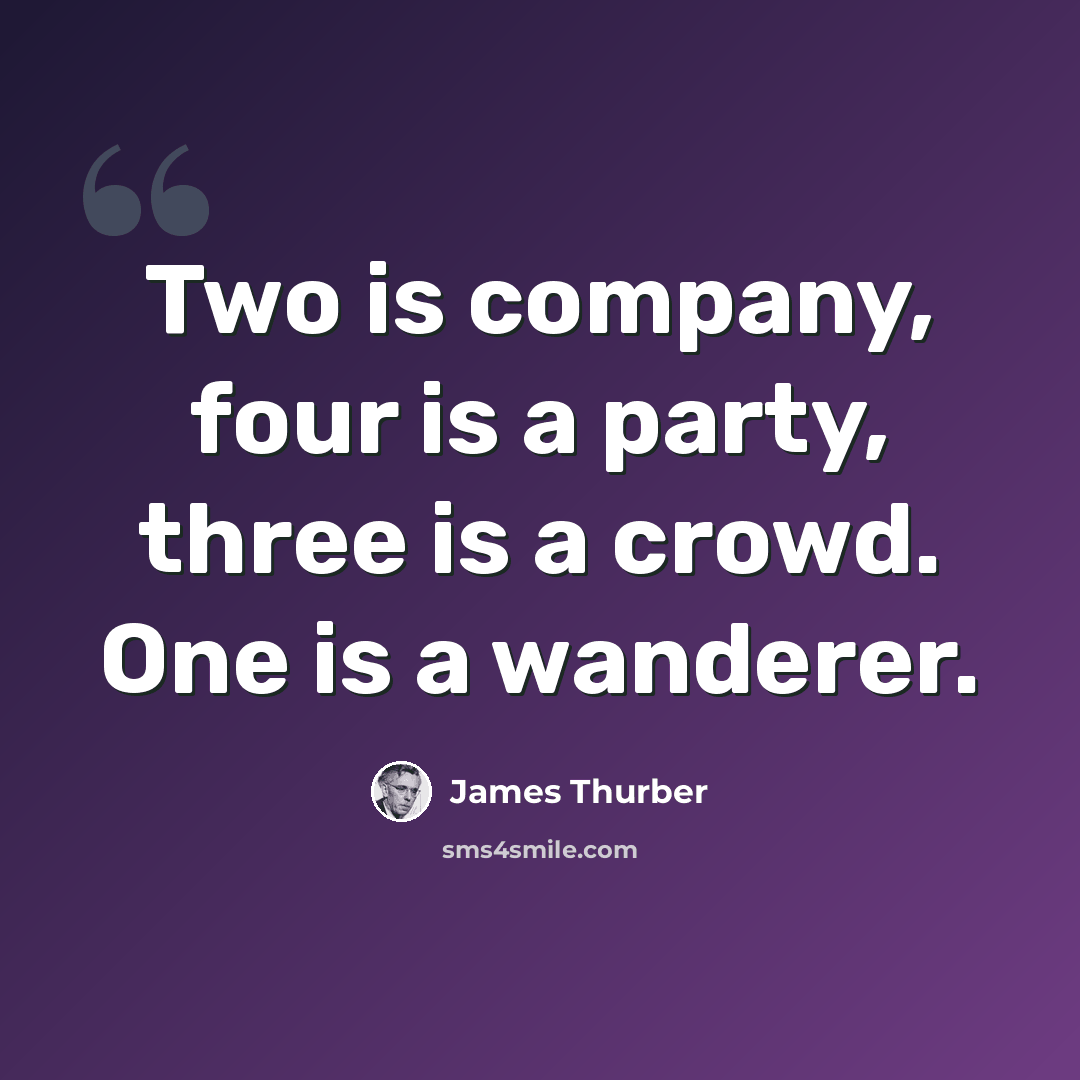 “Two is company, four is a party, three is a crowd. One is a wanderer.” quote by James Thurber