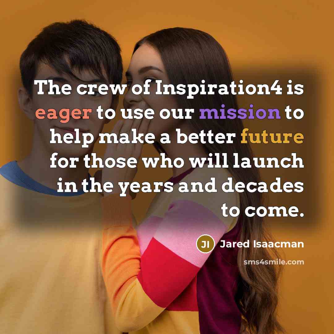 “The crew of Inspiration4 is eager to use our mission to help make a better future for those who will launch in the years and decades to come.” quote by Jared Isaacman