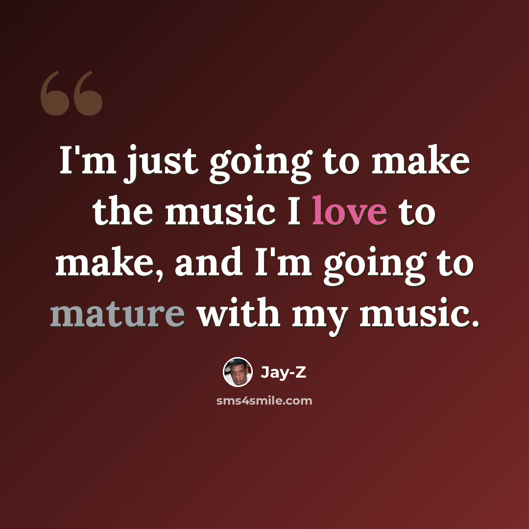 “I'm just going to make the music I love to make, and I'm going to mature with my music.” quote by Jay-Z