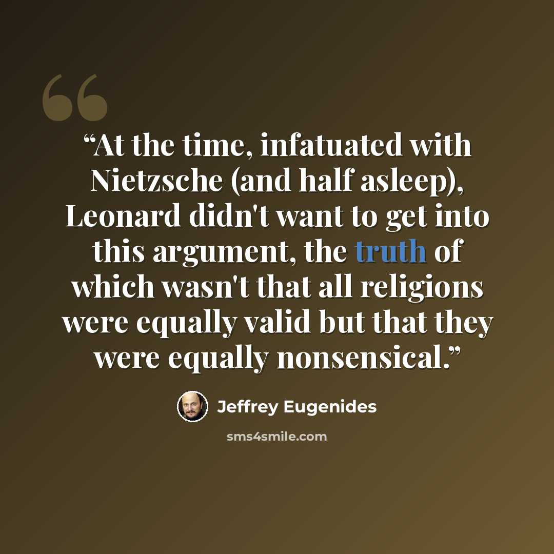“At the time, infatuated with Nietzsche (and half asleep), Leonard didn't want to get into this argument, the truth of which wasn't that all religions were equally valid but that they were equally nonsensical.” quote by Jeffrey Eugenides
