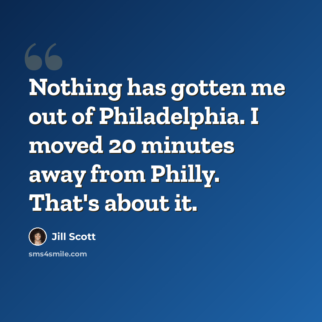“Nothing has gotten me out of Philadelphia. I moved 20 minutes away from Philly. That's about it.” quote by Jill Scott