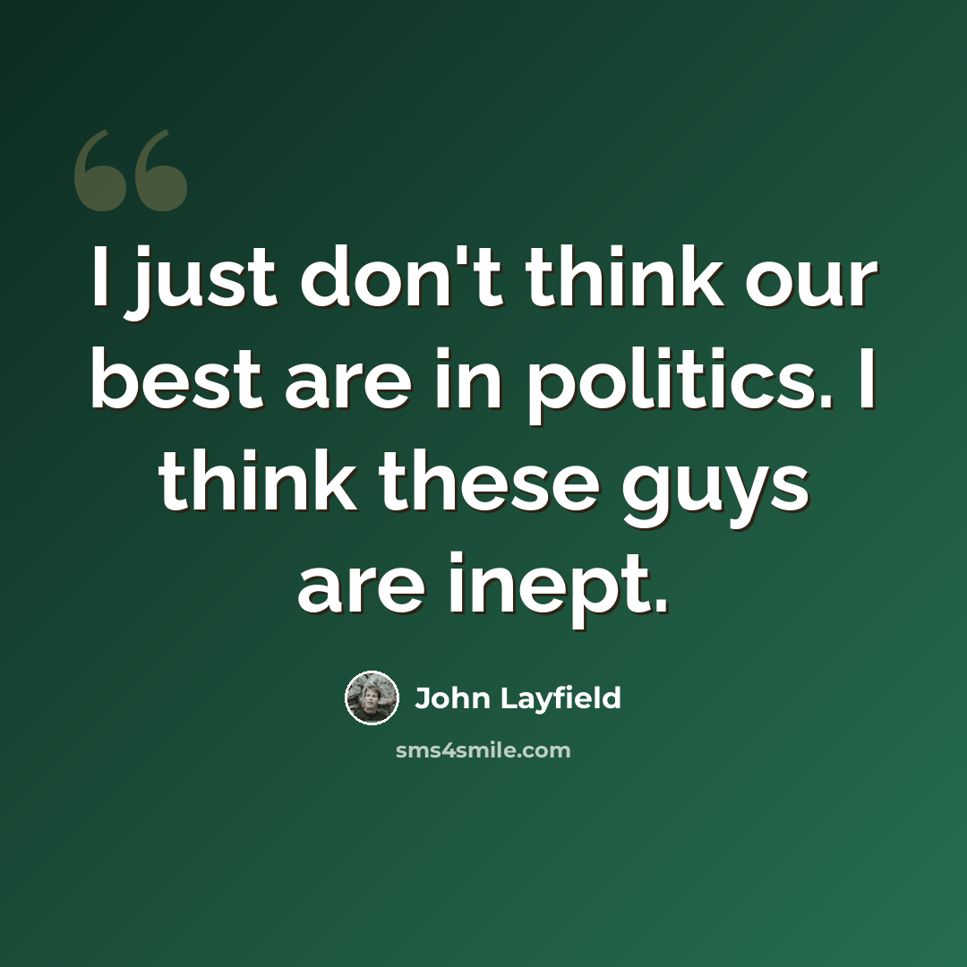 “I just don't think our best are in politics. I think these guys are inept.” quote by John Layfield
