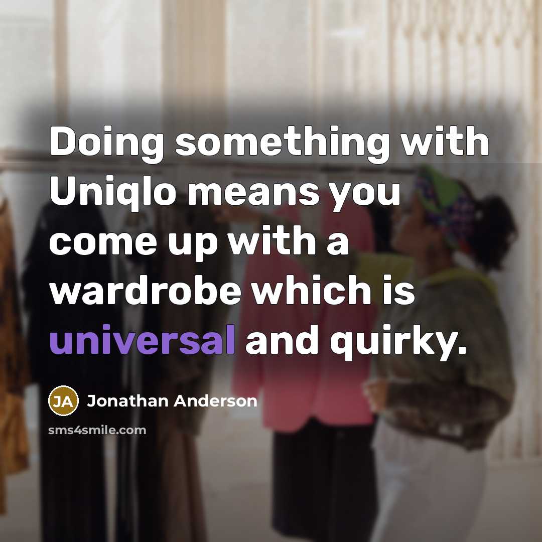 “Doing something with Uniqlo means you come up with a wardrobe which is universal and quirky.” quote by Jonathan Anderson