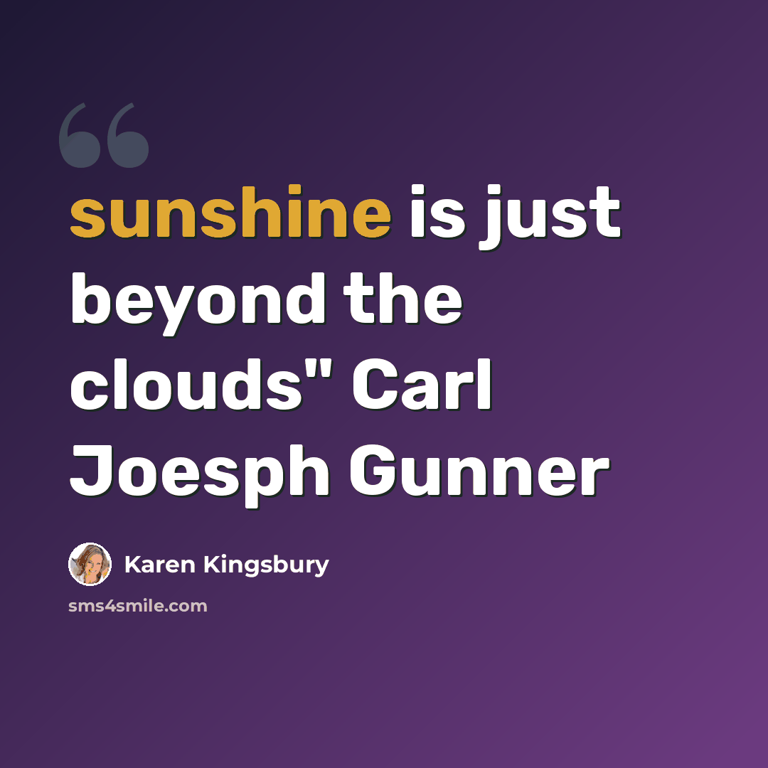 “sunshine is just beyond the clouds" Carl Joesph Gunner” quote by Karen Kingsbury