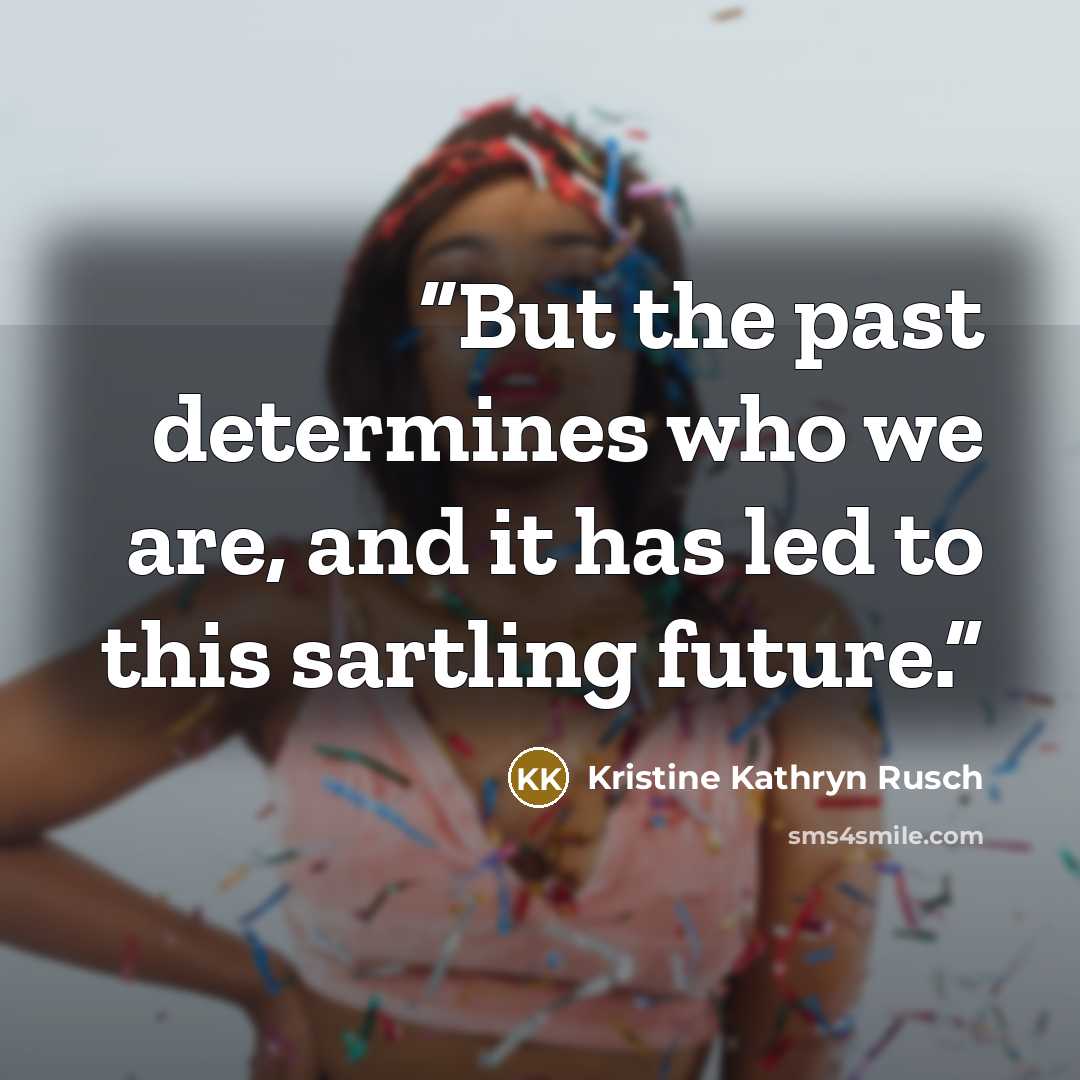“But the past determines who we are, and it has led to this sartling future.” quote by Kristine Kathryn Rusch