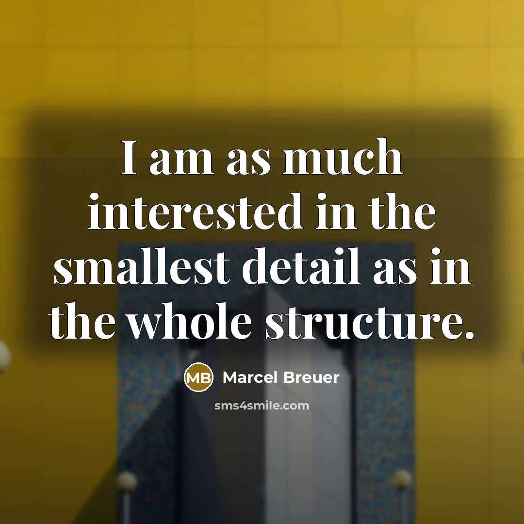 “I am as much interested in the smallest detail as in the whole structure.” quote by Marcel Breuer