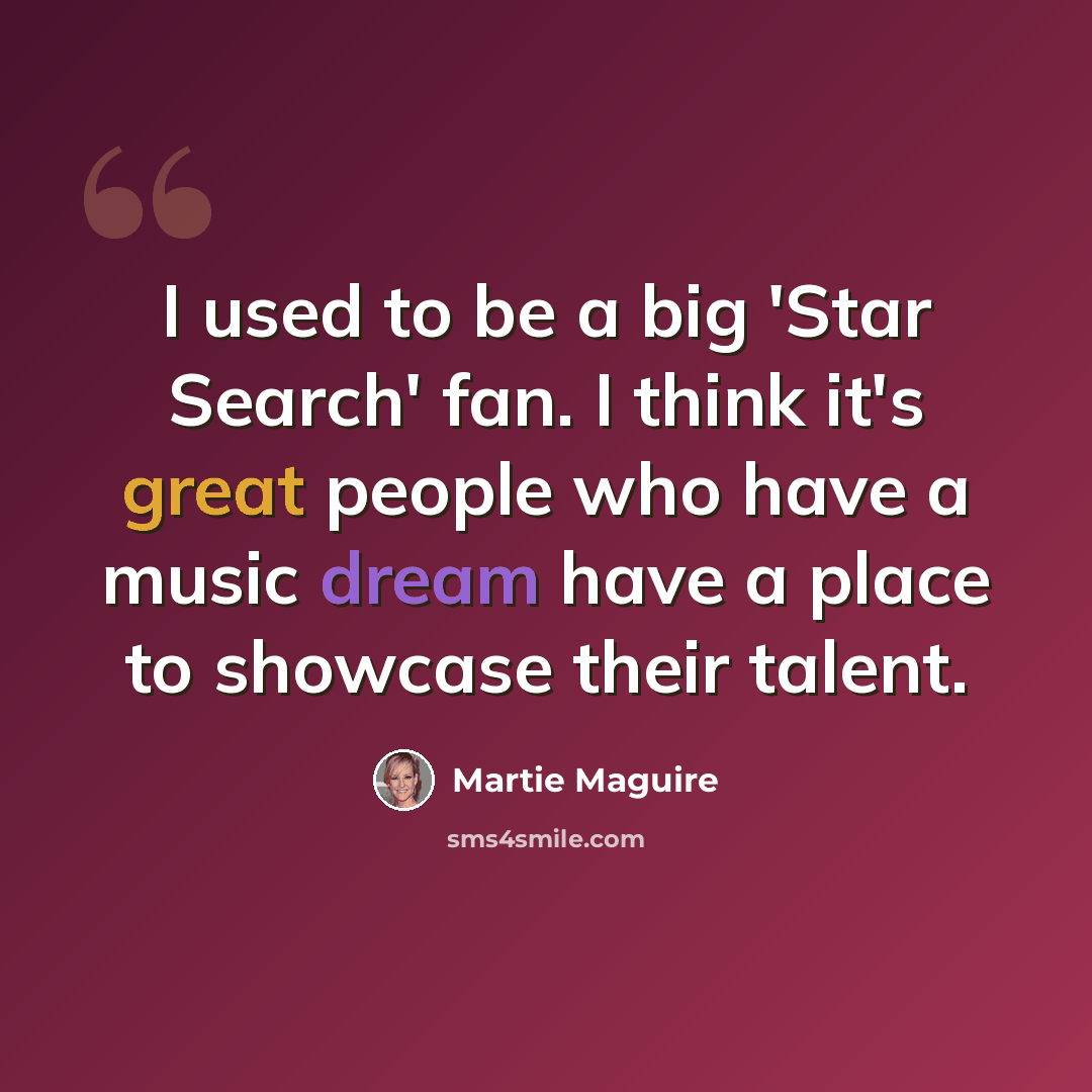 “I used to be a big 'Star Search' fan. I think it's great people who have a music dream have a place to showcase their talent.” quote by Martie Maguire