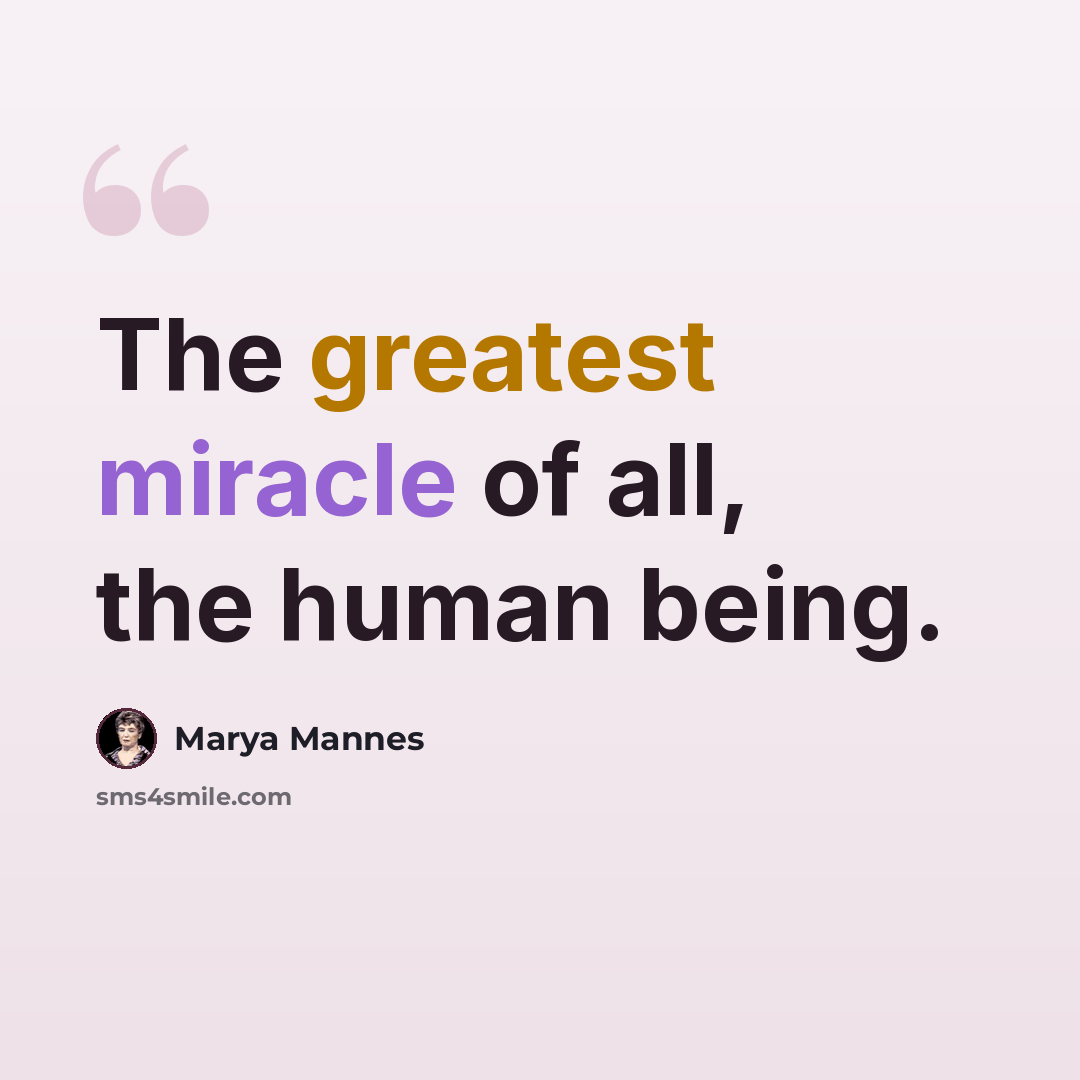 “The greatest miracle of all, the human being.” quote by Marya Mannes