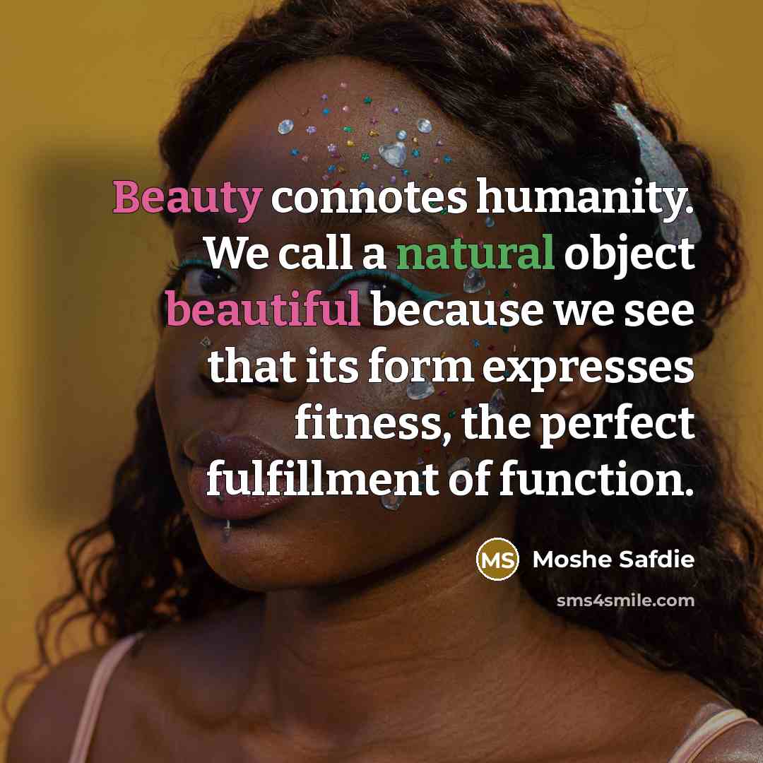 “Beauty connotes humanity. We call a natural object beautiful because we see that its form expresses fitness, the perfect fulfillment of function.” quote by Moshe Safdie
