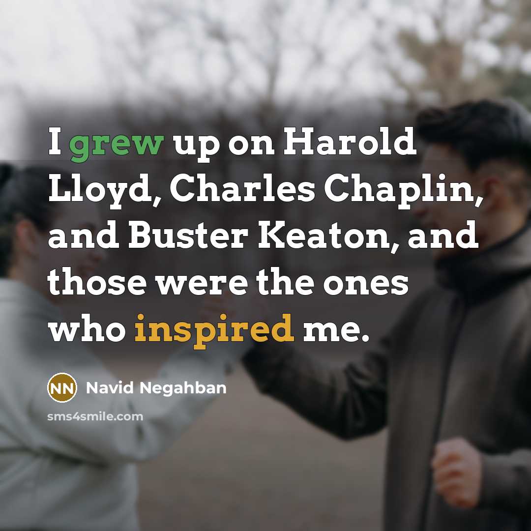 “I grew up on Harold Lloyd, Charles Chaplin, and Buster Keaton, and those were the ones who inspired me.” quote by Navid Negahban