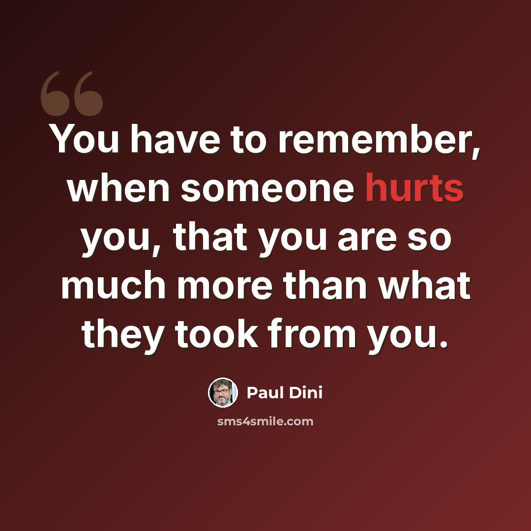 “You have to remember, when someone hurts you, that you are so much more than what they took from you.” quote by Paul Dini