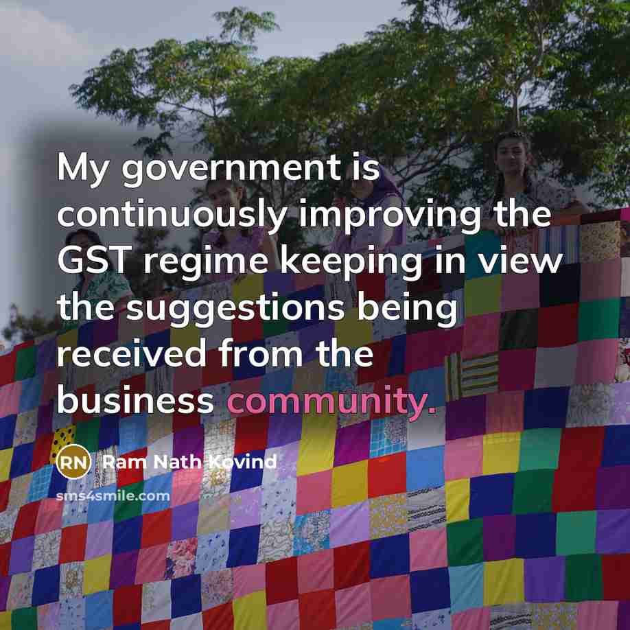 “My government is continuously improving the GST regime keeping in view the suggestions being received from the business community.” quote by Ram Nath Kovind