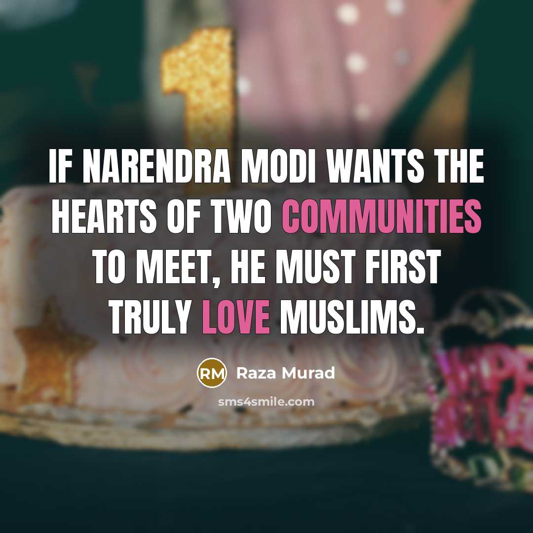 “If Narendra Modi wants the hearts of two communities to meet, he must first truly love Muslims.” quote by Raza Murad