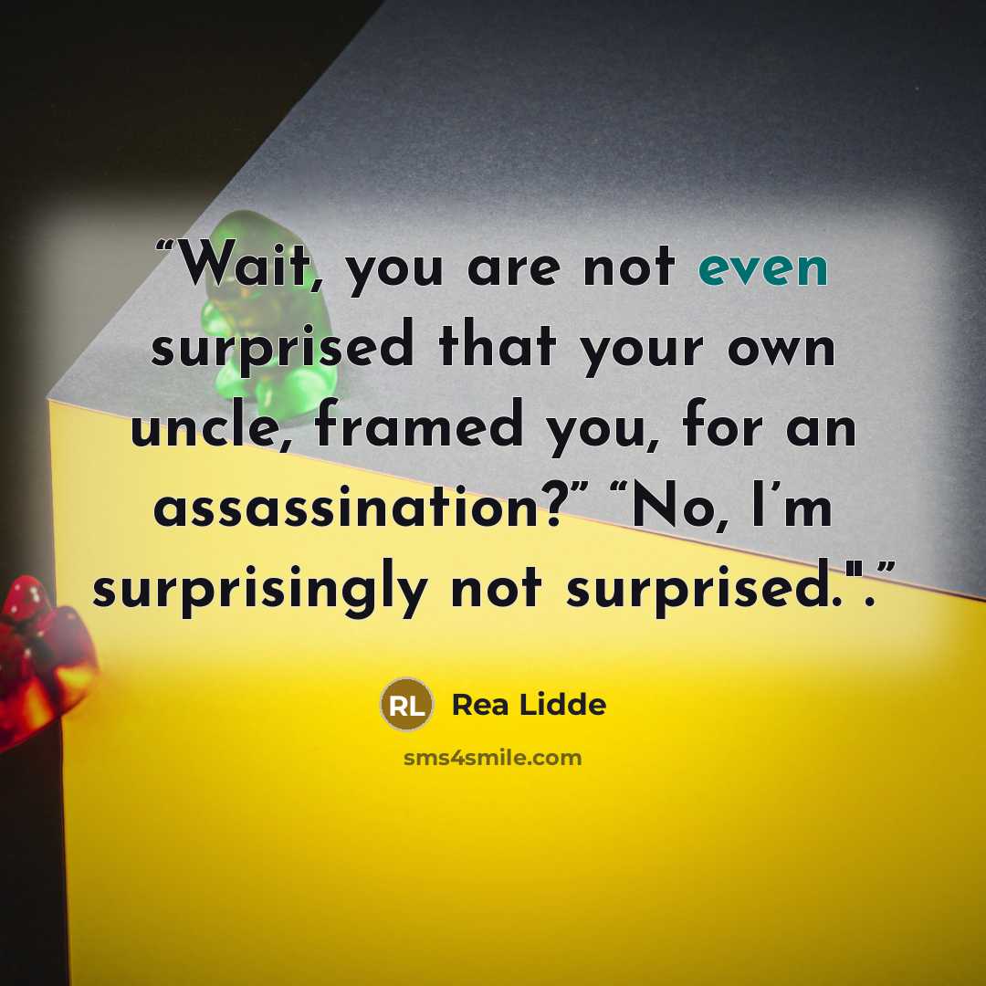 “Wait, you are not even surprised that your own uncle, framed you, for an assassination?” “No, I’m surprisingly not surprised.".” quote by Rea Lidde