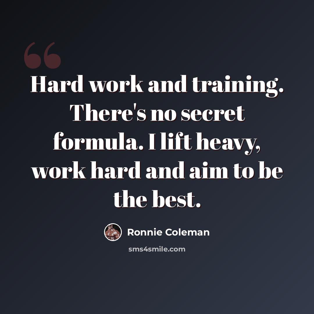 “Hard work and training. There's no secret formula. I lift heavy, work hard and aim to be the best.” quote by Ronnie Coleman