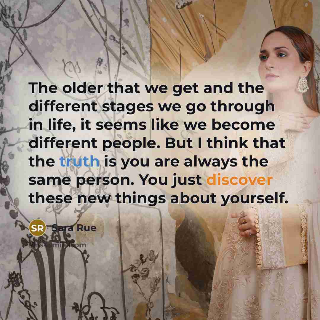“The older that we get and the different stages we go through in life, it seems like we become different people. But I think that the truth is you are always the same person. You just discover these new things about yourself.” quote by Sara Rue
