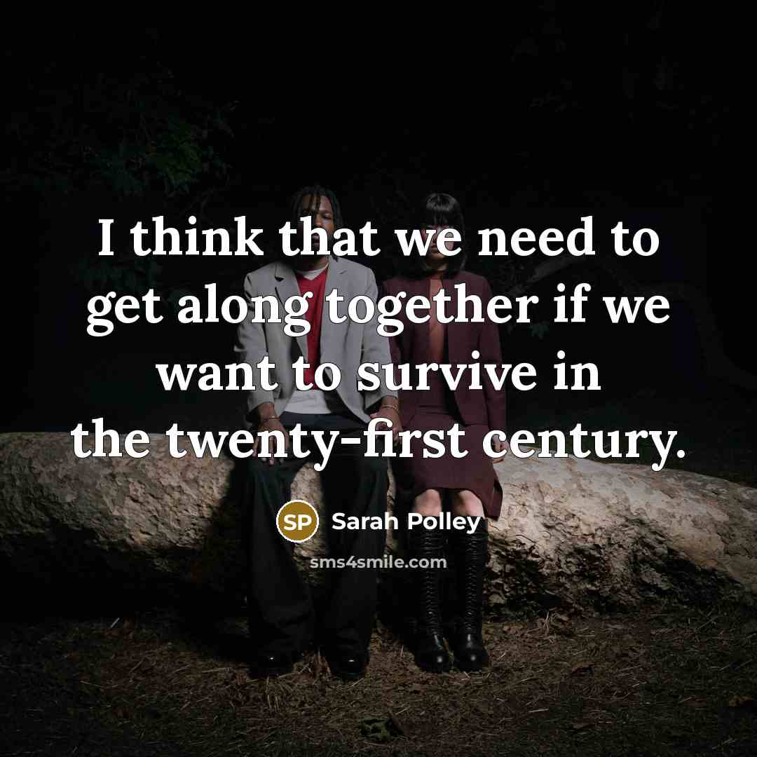 “I think that we need to get along together if we want to survive in the twenty-first century.” quote by Sarah Polley