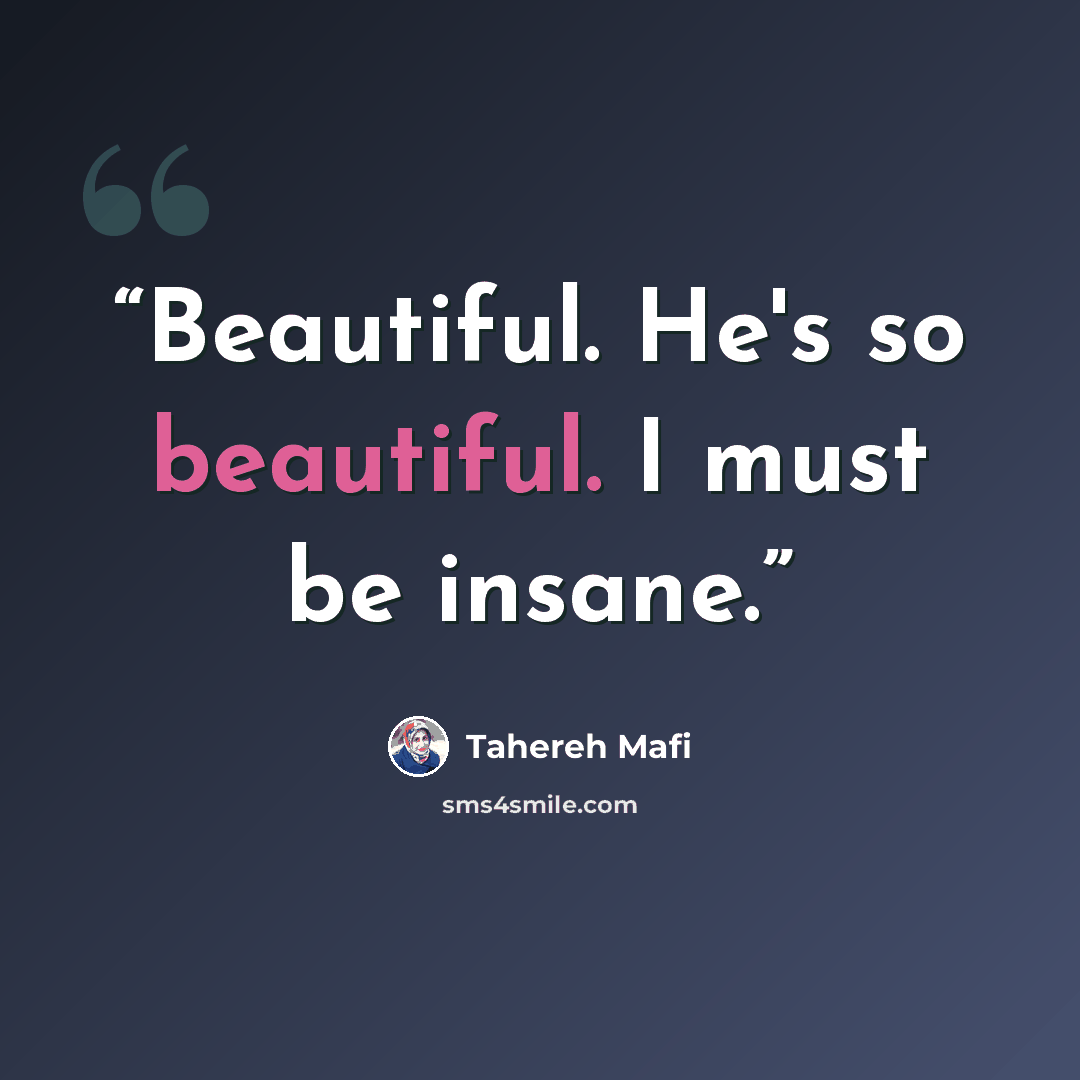 “Beautiful. He's so beautiful. I must be insane.” quote by Tahereh Mafi