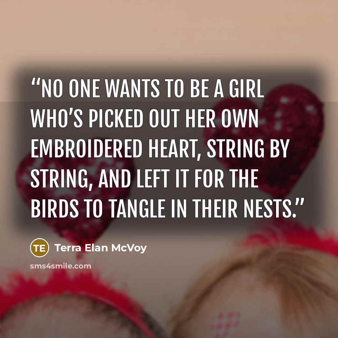 “no one wants to be a girl who’s picked out her own embroidered heart, string by string, and left it for the birds to tangle in their nests.” quote by Terra Elan McVoy