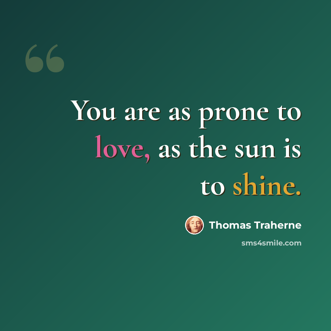 “You are as prone to love, as the sun is to shine.” quote by Thomas Traherne