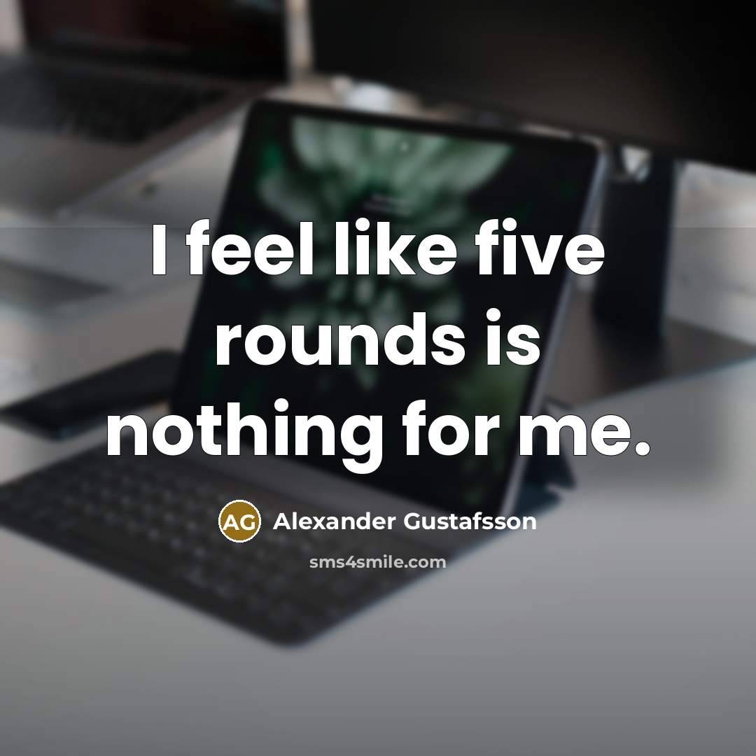 “I feel like five rounds is nothing for me.” quote by Alexander Gustafsson