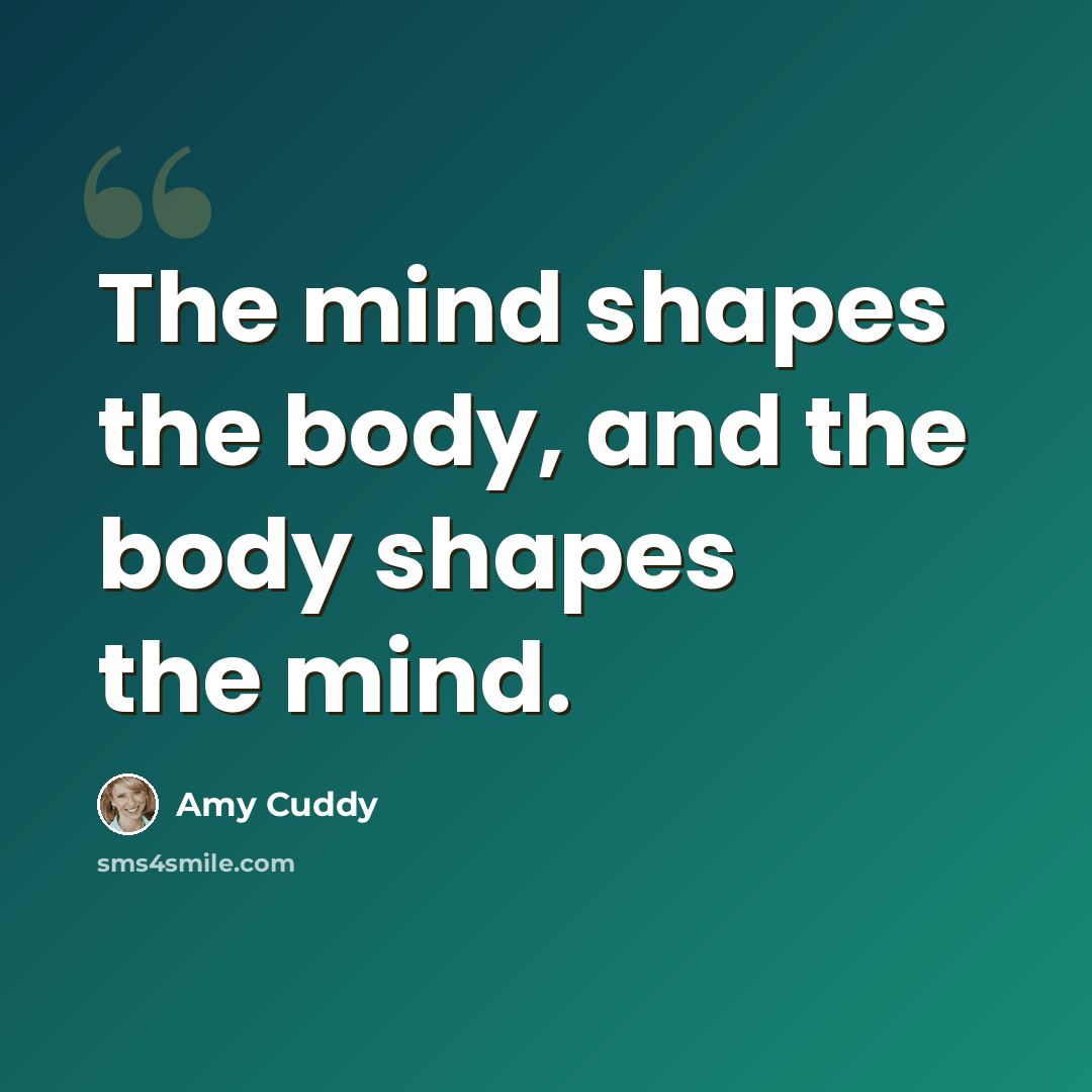 “The mind shapes the body, and the body shapes the mind.” quote by Amy Cuddy