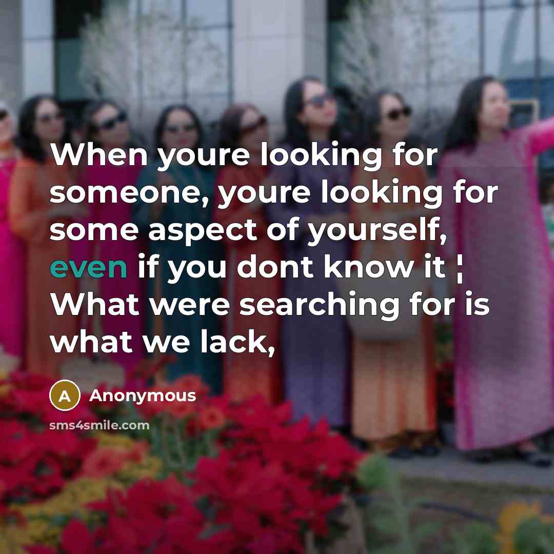 “When youre looking for someone, youre looking for some aspect of yourself, even if you dont know it ¦ What were searching for is what we lack,” quote by Anonymous