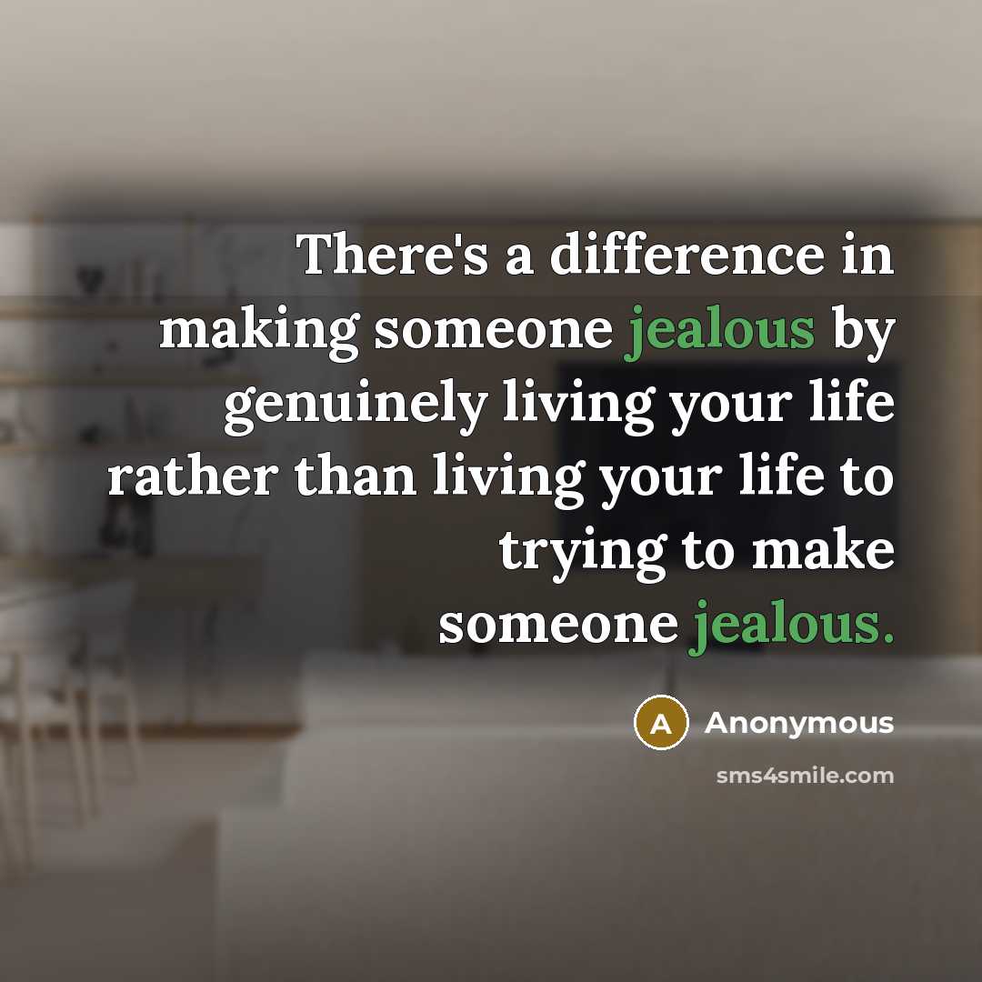 “There's a difference in making someone jealous by genuinely living your life rather than living your life to trying to make someone jealous.” quote by Anonymous