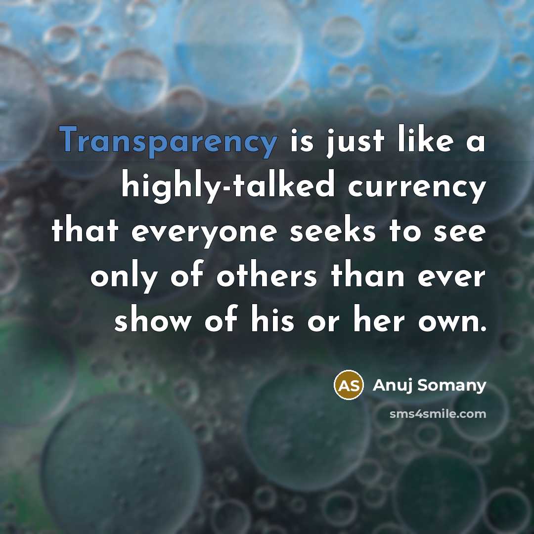“Transparency is just like a highly-talked currency that everyone seeks to see only of others than ever show of his or her own.” quote by Anuj Somany