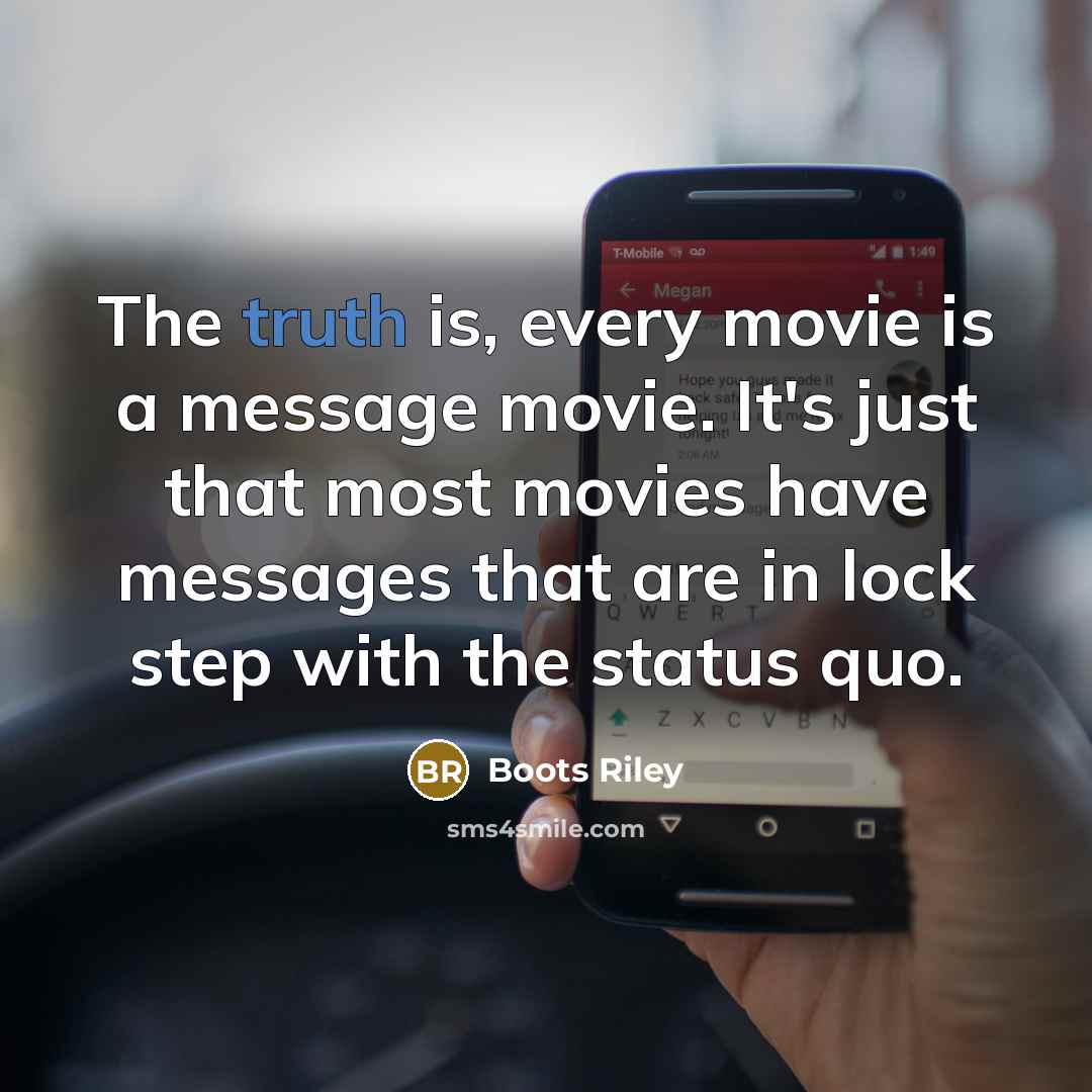 “The truth is, every movie is a message movie. It's just that most movies have messages that are in lock step with the status quo.” quote by Boots Riley