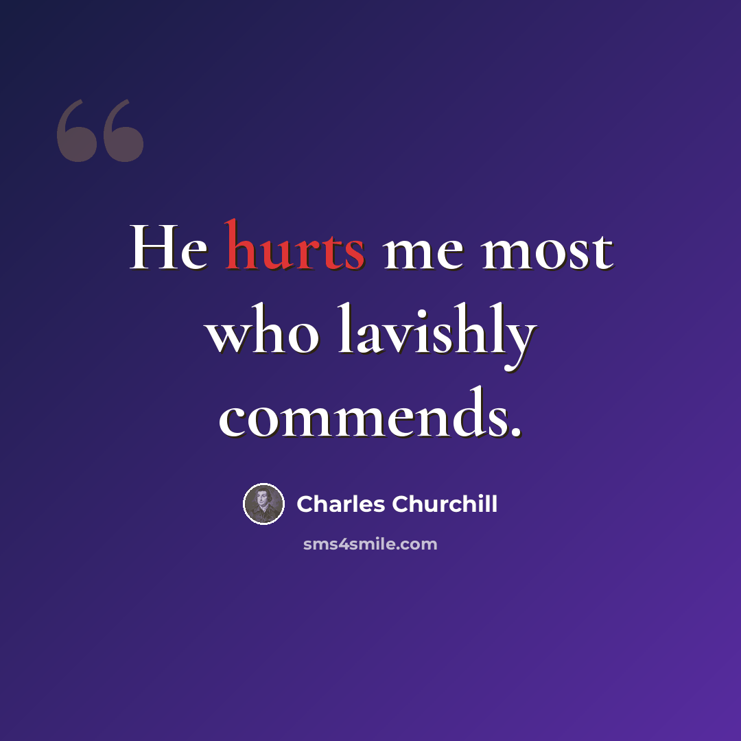 “He hurts me most who lavishly commends.” quote by Charles Churchill
