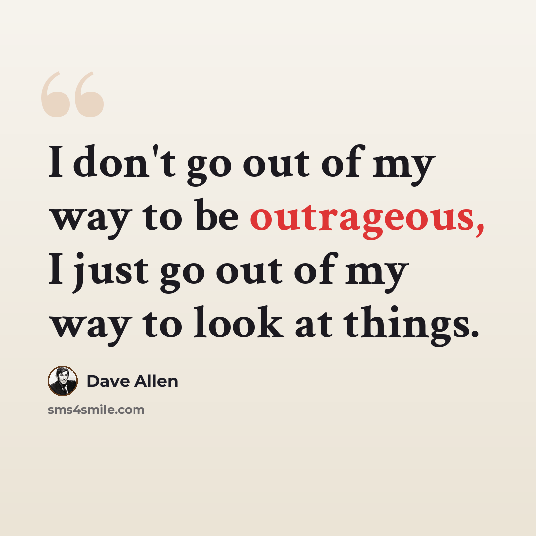 “I don't go out of my way to be outrageous, I just go out of my way to look at things.” quote by Dave Allen