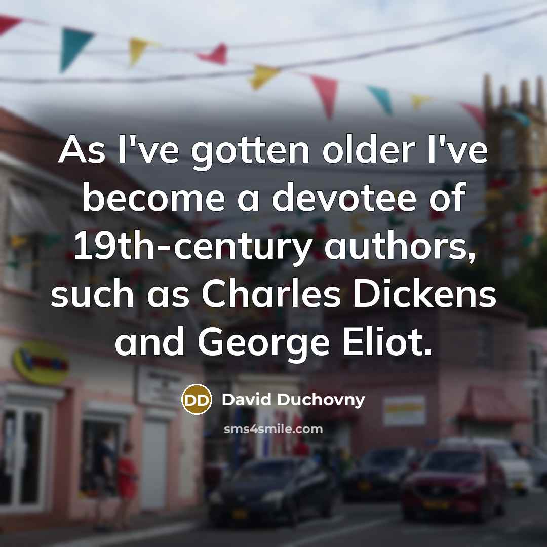 “As I've gotten older I've become a devotee of 19th-century authors, such as Charles Dickens and George Eliot.” quote by David Duchovny