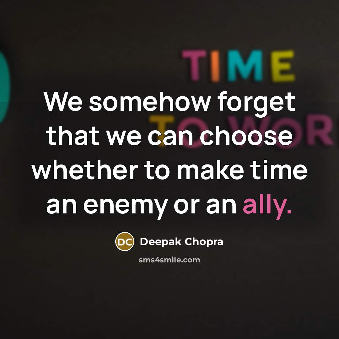 “We somehow forget that we can choose whether to make time an enemy or an ally.” quote by Deepak Chopra