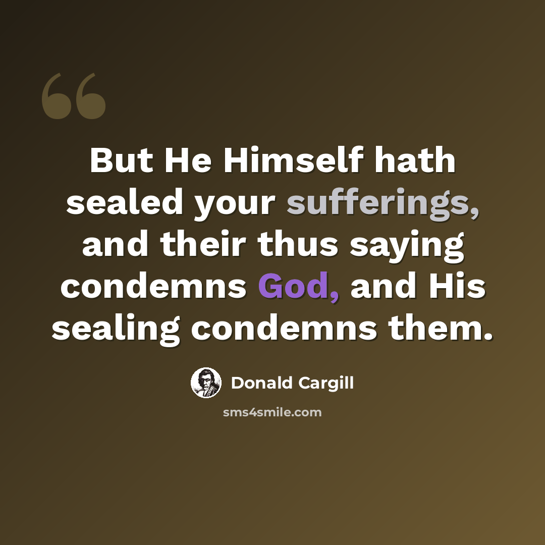 “But He Himself hath sealed your sufferings, and their thus saying condemns God, and His sealing condemns them.” quote by Donald Cargill