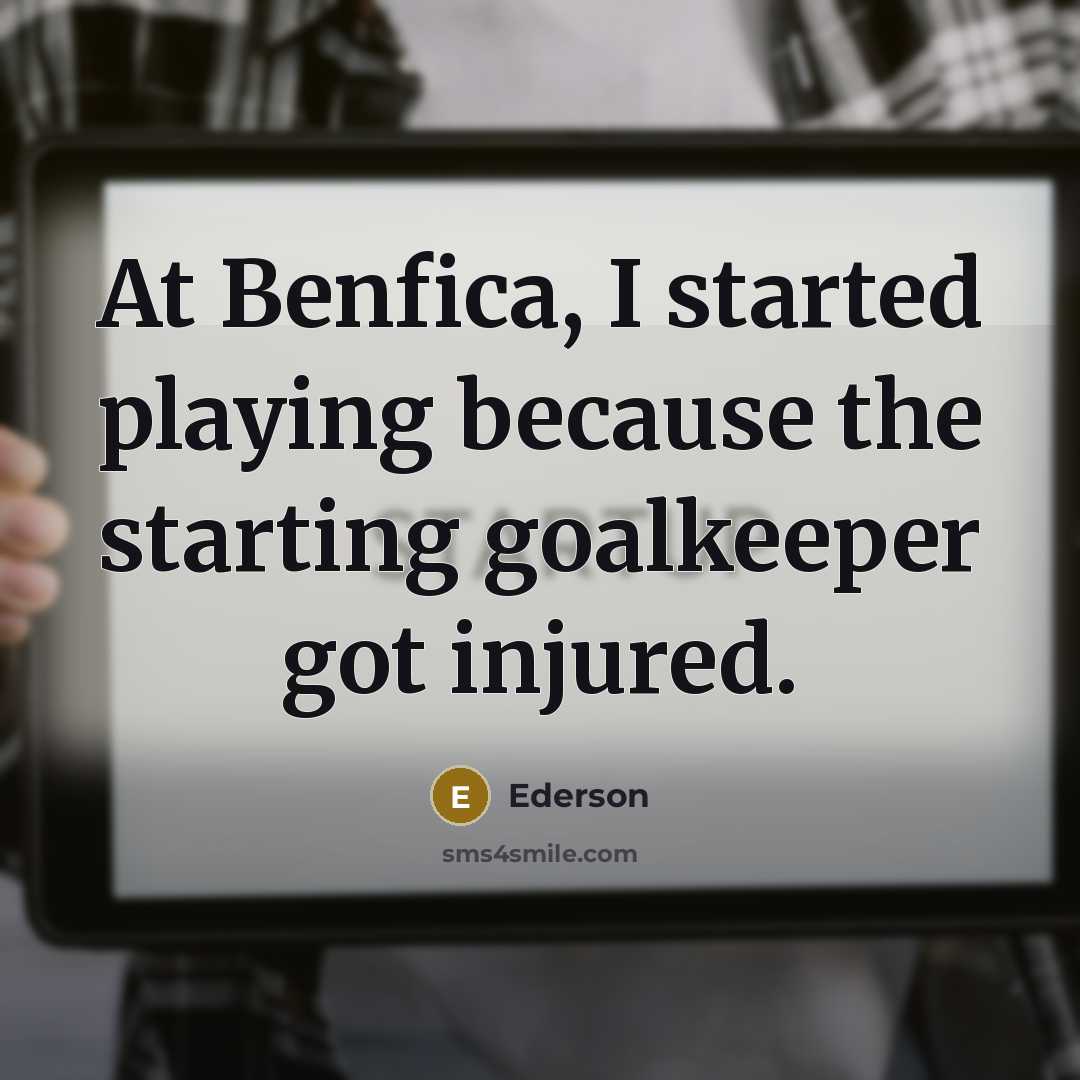 “At Benfica, I started playing because the starting goalkeeper got injured.” quote by Ederson
